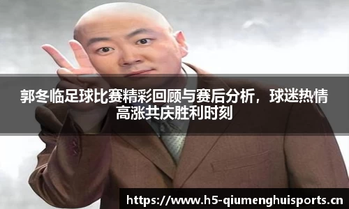 郭冬临足球比赛精彩回顾与赛后分析，球迷热情高涨共庆胜利时刻