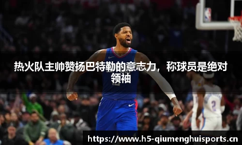 热火队主帅赞扬巴特勒的意志力，称球员是绝对领袖