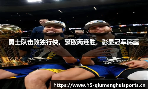 勇士队击败独行侠，豪取两连胜，彰显冠军底蕴